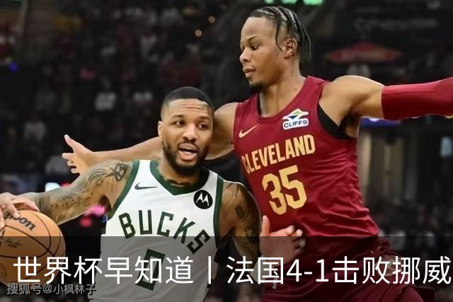 世界杯早知道丨法国4-1击败挪威小组第一出线 塞内加尔5-0伊拉克