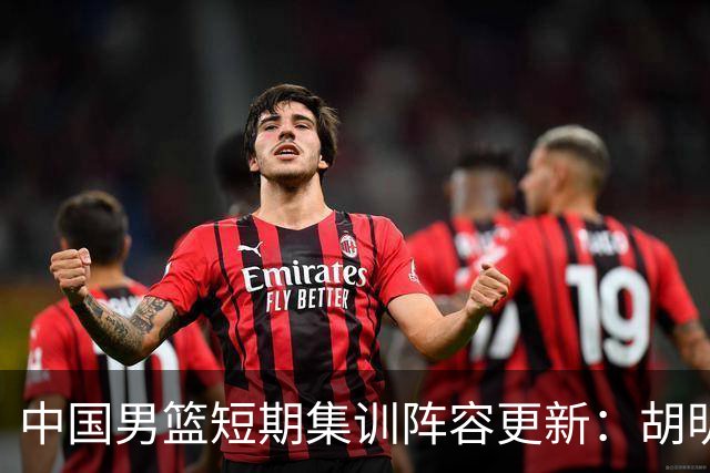 中国男篮短期集训阵容更新：胡明轩李悦州等5人离开 杨瀚森8日报到