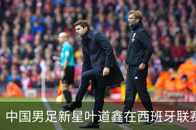 中国男足新星叶道鑫在西班牙联赛焕发光彩，单场戴帽引关注