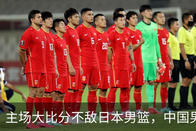 主场大比分不敌日本男篮，中国男篮命悬一线