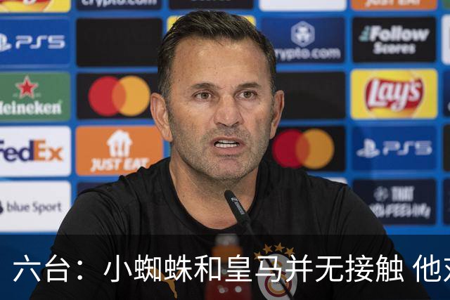 六台：小蜘蛛和皇马并无接触 他对马竞炮轰感到非常失望和生气