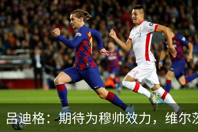 吕迪格：期待为穆帅效力，维尔茨穆西亚拉能在关键时刻帮助德国队