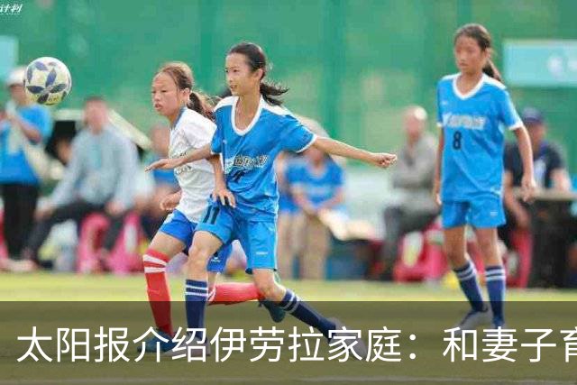 太阳报介绍伊劳拉家庭：和妻子育有一儿一女，非常爱家庭