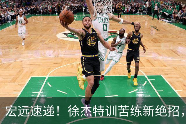 宏远速递！徐杰特训苦练新绝招，张文逸或续约，杜锋缺席夏训