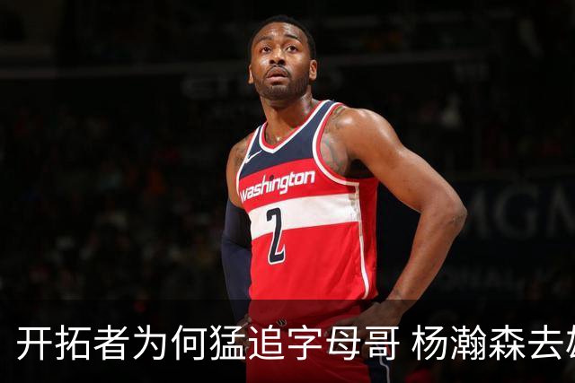 开拓者为何猛追字母哥 杨瀚森去雄鹿是好事？