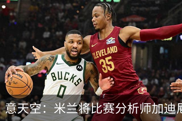 意天空：米兰将比赛分析师加迪尼尔提拔为球探主管