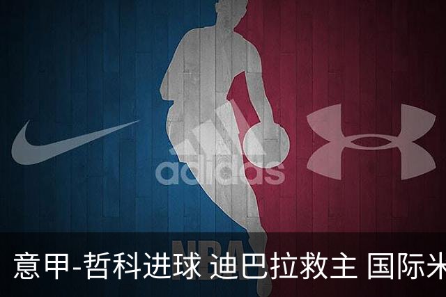 意甲-哲科进球 迪巴拉救主 国际米兰1-1战平尤文