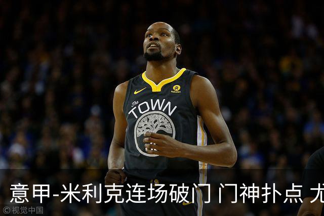 意甲-米利克连场破门 门神扑点 尤文客平佛罗伦萨