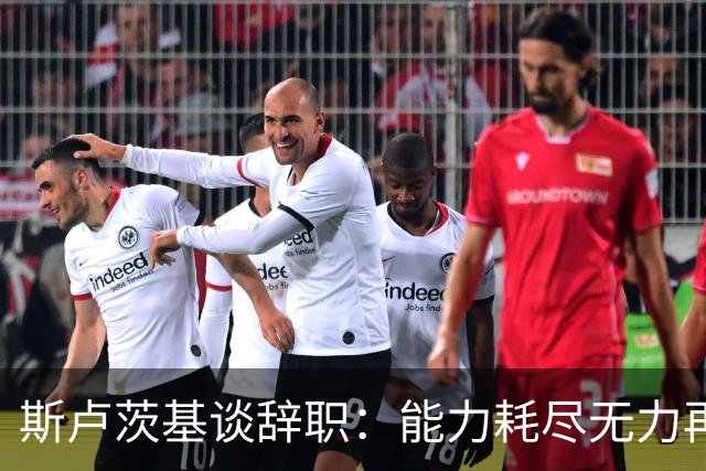 斯卢茨基谈辞职：能力耗尽无力再给予队员球迷回馈，不想为钱留下
