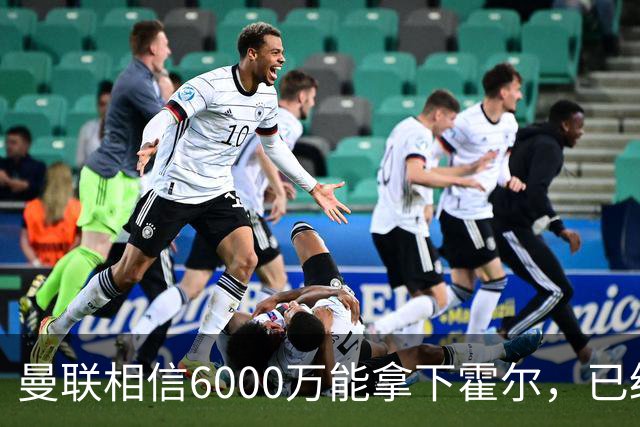 曼联相信6000万能拿下霍尔，已经对接纽卡！已选备胎仅需1400万