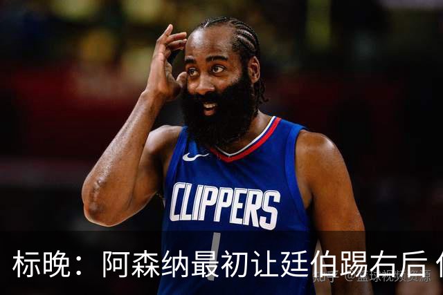 标晚：阿森纳最初让廷伯踢右后 伤愈后力压津琴科