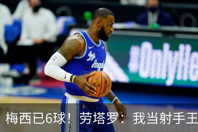 梅西已6球！劳塔罗：我当射手王？不可能了，梅西那表现我已词穷
