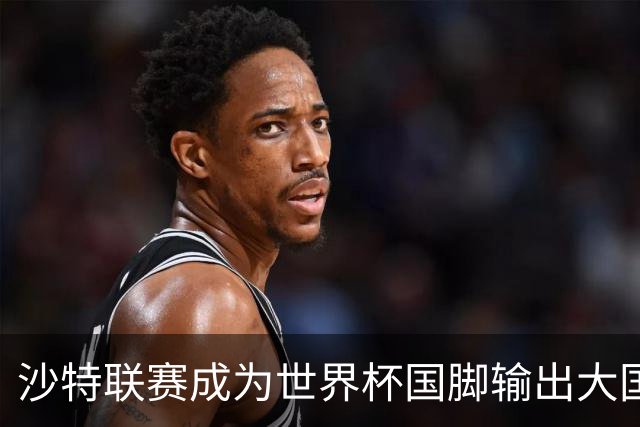 沙特联赛成为世界杯国脚输出大国，名列五大联赛之外第一