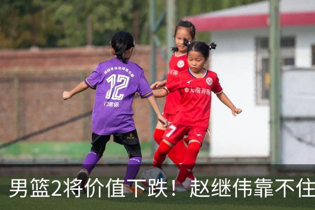 男篮2将价值下跌！赵继伟靠不住，王俊杰遭高强度防守哑火！