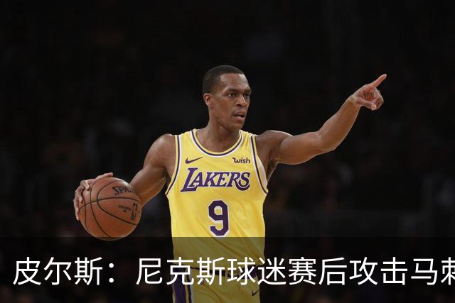 皮尔斯：尼克斯球迷赛后攻击马刺球迷这种暴力行为极其无知