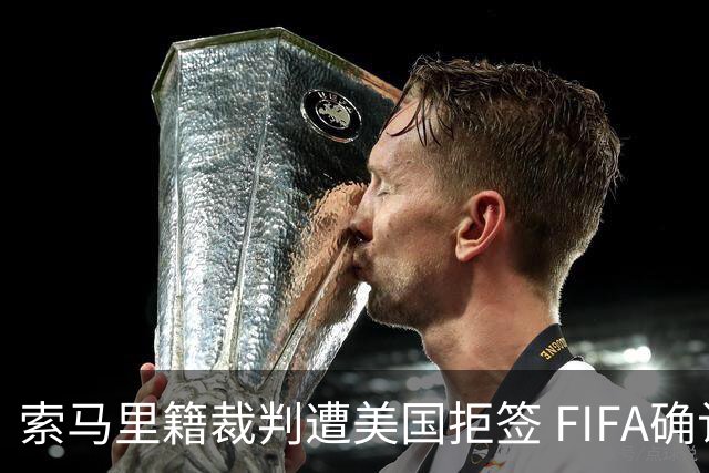 索马里籍裁判遭美国拒签 FIFA确认其无法参加世界杯