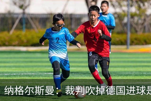纳格尔斯曼：裁判吹掉德国进球是丑闻 我绝不会辞职的