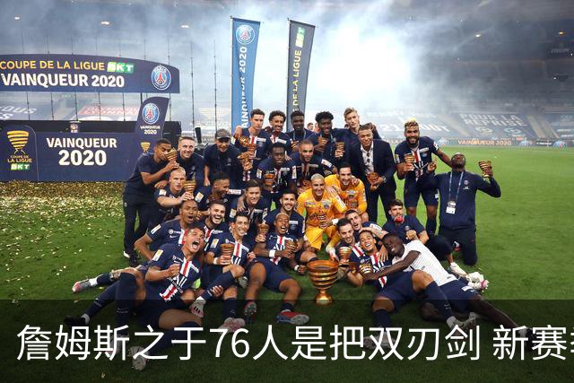 詹姆斯之于76人是把双刃剑 新赛季需直面六大隐患？