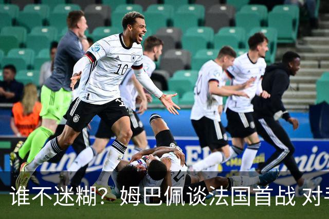 谁不迷糊？姆巴佩谈法国首战 对手是不是非洲杯冠军？