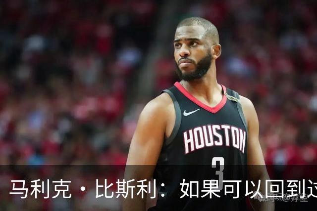 马利克·比斯利：如果可以回到过去 我希望自己在湖人打得更好