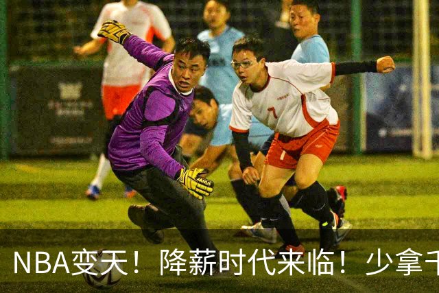 NBA变天！降薪时代来临！少拿千万！他们该认命吗？